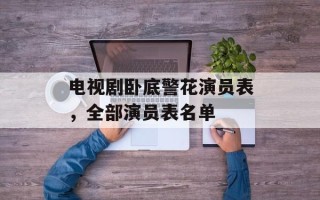 电视剧卧底警花演员表，全部演员表名单