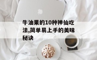 牛油果的10种神仙吃法,简单易上手的美味秘诀
