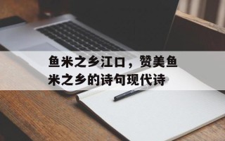 鱼米之乡江口，赞美鱼米之乡的诗句现代诗