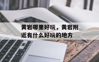 黄岩哪里好玩，黄岩附近有什么好玩的地方