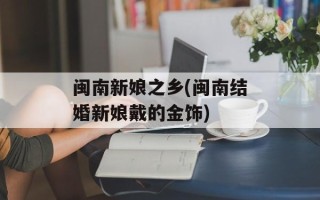 闽南新娘之乡(闽南结婚新娘戴的金饰)