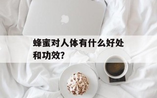 蜂蜜对人体有什么好处和功效？