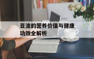 豆渣的营养价值与健康功效全解析