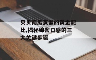 贝贝南瓜蒸蛋的黄金配比,揭秘绵密口感的三大关键步骤