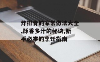 炸排骨的家常做法大全,酥香多汁的秘诀,新手必学的烹饪指南