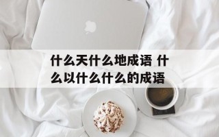 什么天什么地成语 什么以什么什么的成语