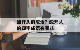 酸开头的成语？酸开头的四字成语有哪些