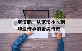 蛋清肠：从家常小吃到非遗传承的舌尖传奇