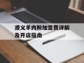 遵义羊肉粉加盟费详解及开店指南