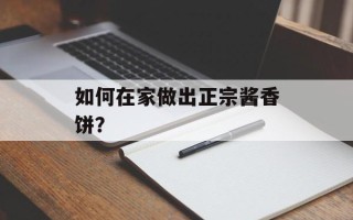 如何在家做出正宗酱香饼？
