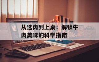 从选肉到上桌：解锁牛肉美味的科学指南