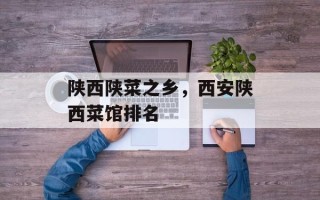 陕西陕菜之乡，西安陕西菜馆排名