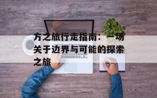 方之旅行走指南：一场关于边界与可能的探索之旅