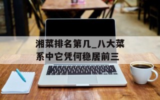 湘菜排名第几_八大菜系中它凭何稳居前三