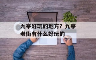 九亭好玩的地方？九亭老街有什么好玩的