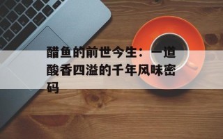 醋鱼的前世今生：一道酸香四溢的千年风味密码