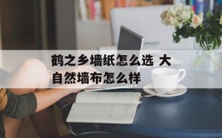 鹤之乡墙纸怎么选 大自然墙布怎么样