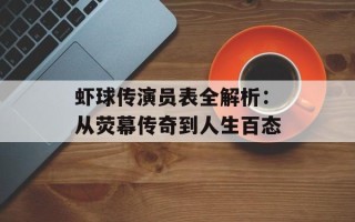 虾球传演员表全解析：从荧幕传奇到人生百态