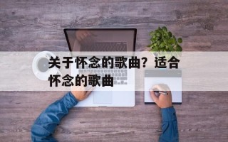关于怀念的歌曲？适合怀念的歌曲