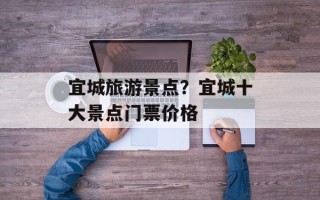 宜城旅游景点？宜城十大景点门票价格