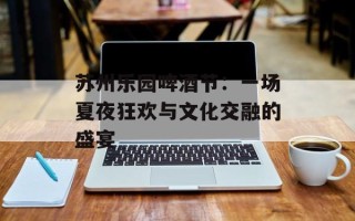 苏州乐园啤酒节：一场夏夜狂欢与文化交融的盛宴