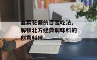 韭菜花酱的百变吃法,解锁北方经典调味料的创意料理