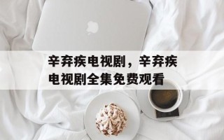辛弃疾电视剧，辛弃疾电视剧全集免费观看