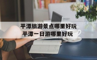 平潭旅游景点哪里好玩 平潭一日游哪里好玩