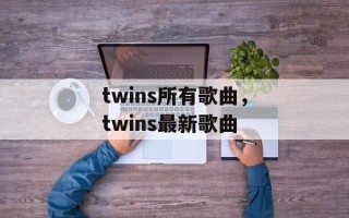twins所有歌曲，twins最新歌曲