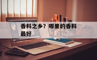 香料之乡？哪里的香料最好