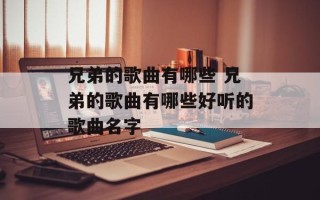 兄弟的歌曲有哪些 兄弟的歌曲有哪些好听的歌曲名字