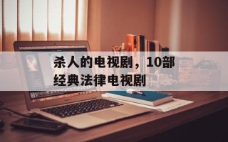 杀人的电视剧，10部经典法律电视剧
