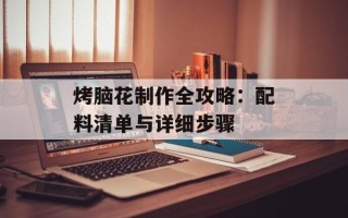 烤脑花制作全攻略：配料清单与详细步骤