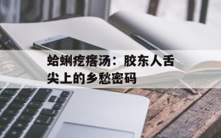 蛤蜊疙瘩汤：胶东人舌尖上的乡愁密码