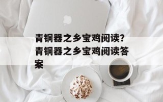 青铜器之乡宝鸡阅读？青铜器之乡宝鸡阅读答案