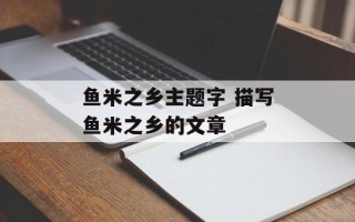 鱼米之乡主题字 描写鱼米之乡的文章