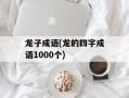 龙子成语(龙的四字成语1000个)
