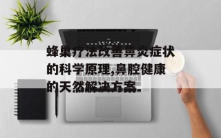 蜂巢疗法改善鼻炎症状的科学原理,鼻腔健康的天然解决方案