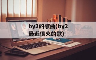 by2的歌曲(by2最近很火的歌)