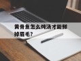 黄骨鱼怎么炖汤才能鲜掉眉毛？