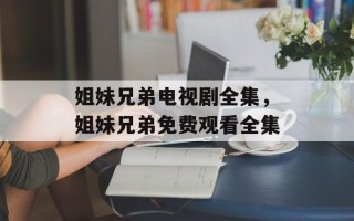 姐妹兄弟电视剧全集，姐妹兄弟免费观看全集