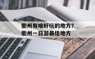 衢州有啥好玩的地方？衢州一日游最佳地方