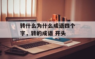 转什么为什么成语四个字，转的成语 开头