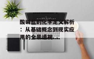 酸碱盐的化学定义解析：从基础概念到现实应用的全景透视