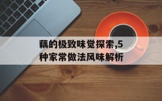 藕的极致味觉探索,5种家常做法风味解析