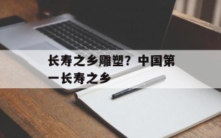 长寿之乡雕塑？中国第一长寿之乡