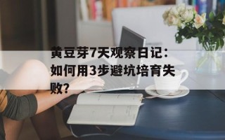 黄豆芽7天观察日记：如何用3步避坑培育失败？