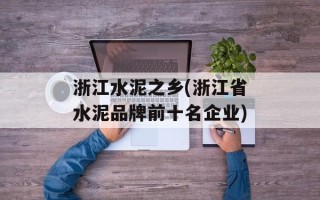 浙江水泥之乡(浙江省水泥品牌前十名企业)
