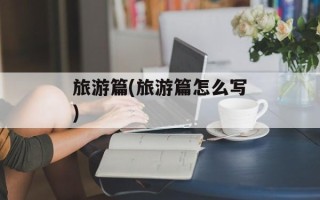 旅游篇(旅游篇怎么写)
