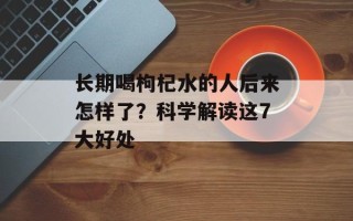 长期喝枸杞水的人后来怎样了？科学解读这7大好处